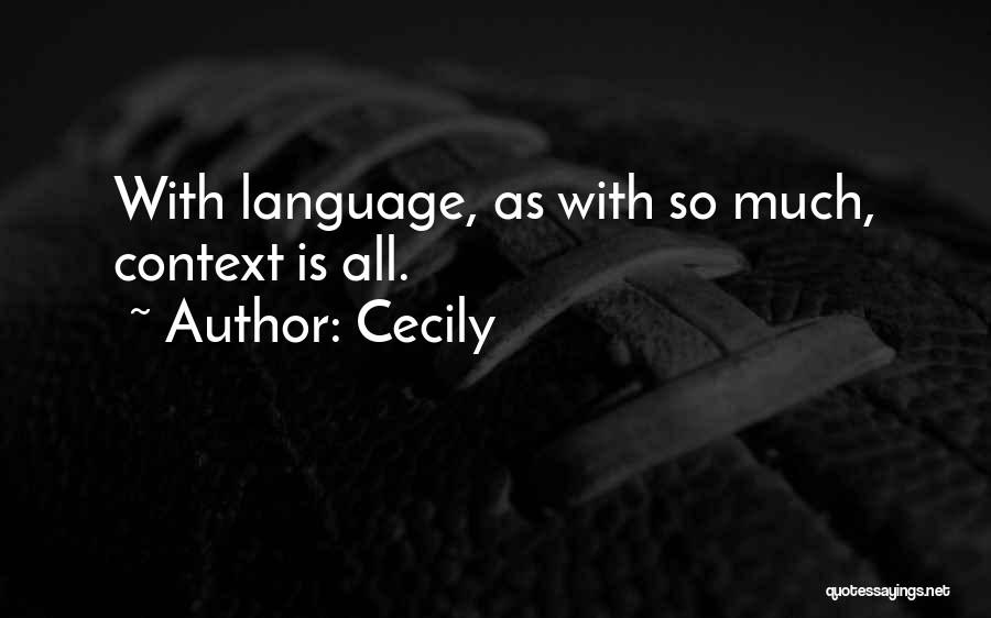 Cecily Quotes: With Language, As With So Much, Context Is All.