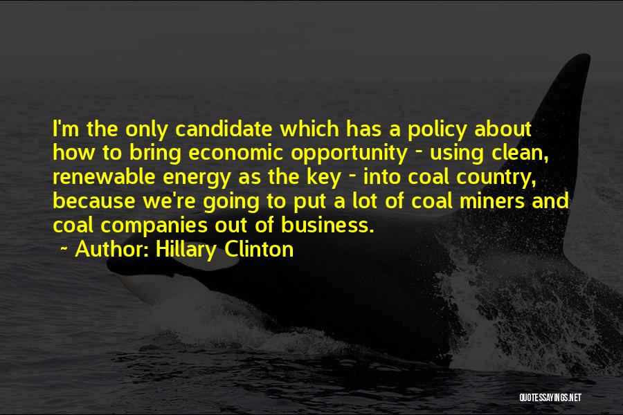 Hillary Clinton Quotes: I'm The Only Candidate Which Has A Policy About How To Bring Economic Opportunity - Using Clean, Renewable Energy As