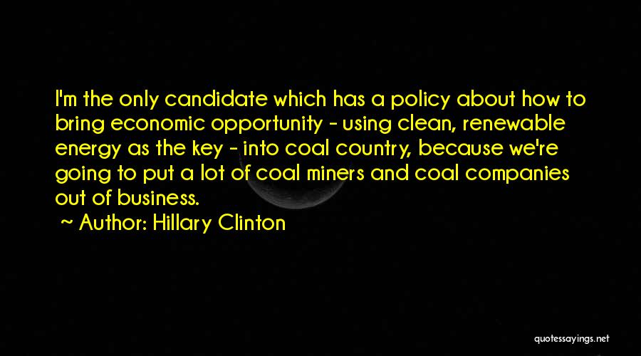 Hillary Clinton Quotes: I'm The Only Candidate Which Has A Policy About How To Bring Economic Opportunity - Using Clean, Renewable Energy As