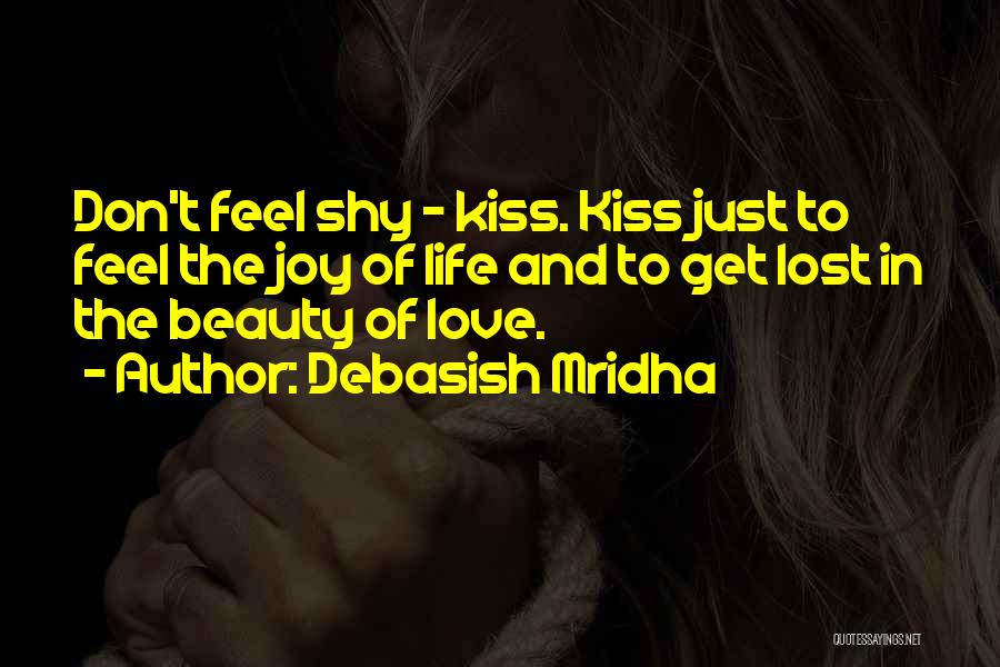 Debasish Mridha Quotes: Don't Feel Shy - Kiss. Kiss Just To Feel The Joy Of Life And To Get Lost In The Beauty