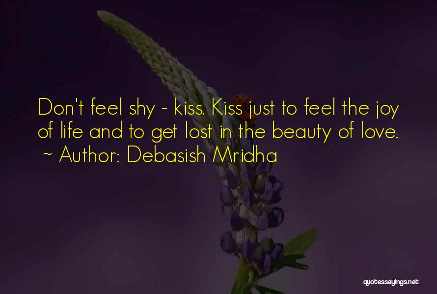 Debasish Mridha Quotes: Don't Feel Shy - Kiss. Kiss Just To Feel The Joy Of Life And To Get Lost In The Beauty