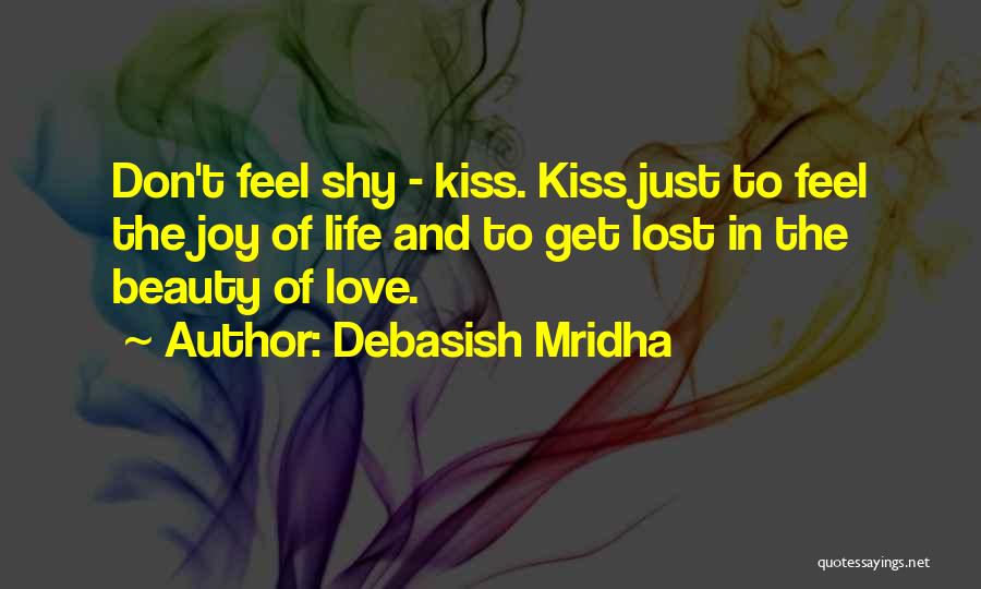 Debasish Mridha Quotes: Don't Feel Shy - Kiss. Kiss Just To Feel The Joy Of Life And To Get Lost In The Beauty