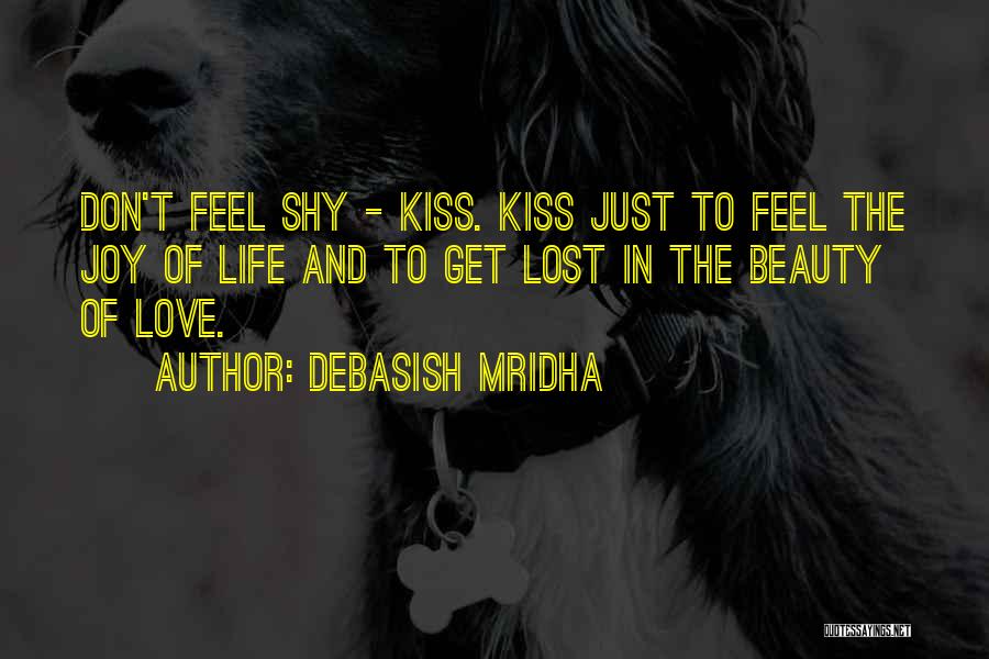 Debasish Mridha Quotes: Don't Feel Shy - Kiss. Kiss Just To Feel The Joy Of Life And To Get Lost In The Beauty