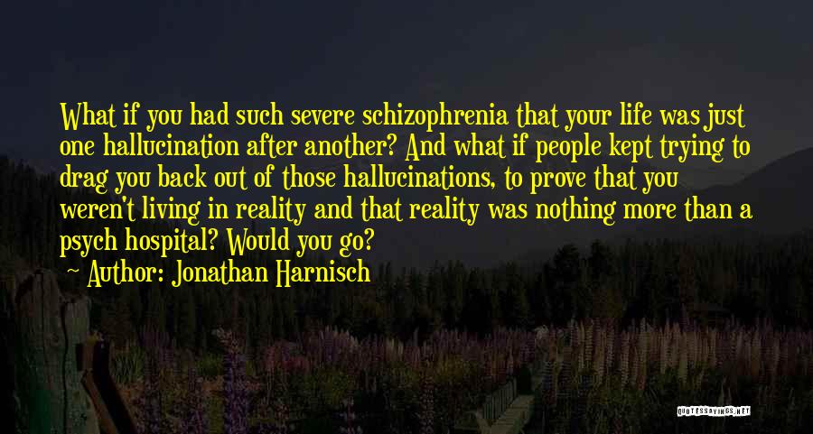 Jonathan Harnisch Quotes: What If You Had Such Severe Schizophrenia That Your Life Was Just One Hallucination After Another? And What If People