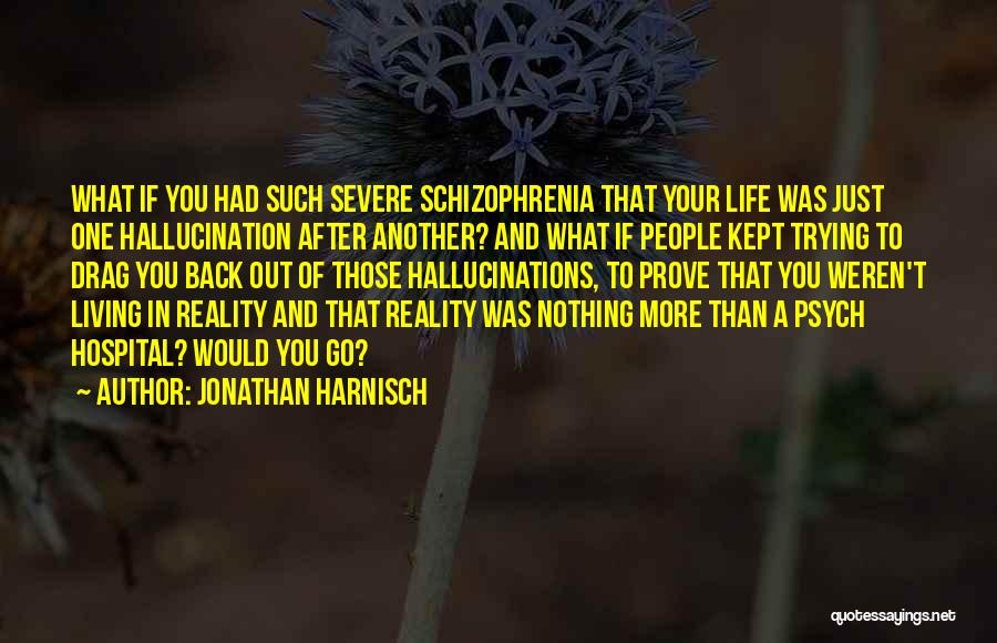 Jonathan Harnisch Quotes: What If You Had Such Severe Schizophrenia That Your Life Was Just One Hallucination After Another? And What If People