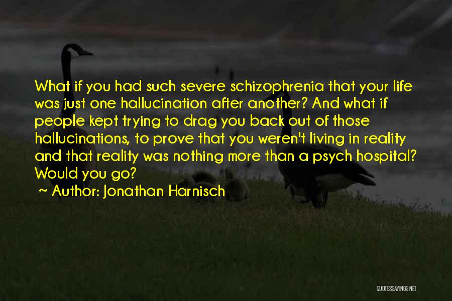 Jonathan Harnisch Quotes: What If You Had Such Severe Schizophrenia That Your Life Was Just One Hallucination After Another? And What If People