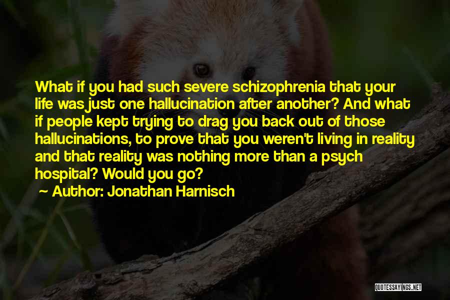 Jonathan Harnisch Quotes: What If You Had Such Severe Schizophrenia That Your Life Was Just One Hallucination After Another? And What If People