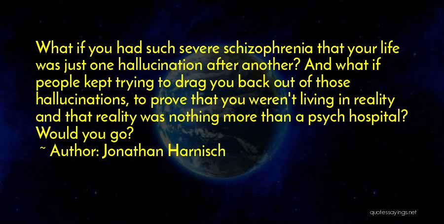 Jonathan Harnisch Quotes: What If You Had Such Severe Schizophrenia That Your Life Was Just One Hallucination After Another? And What If People