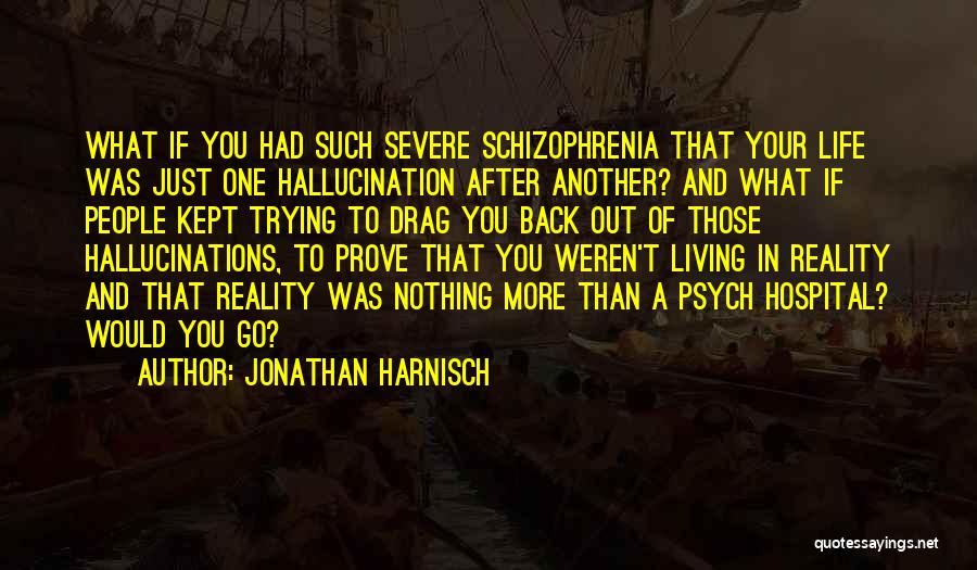 Jonathan Harnisch Quotes: What If You Had Such Severe Schizophrenia That Your Life Was Just One Hallucination After Another? And What If People