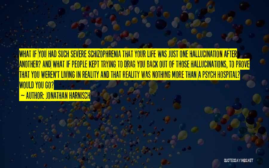 Jonathan Harnisch Quotes: What If You Had Such Severe Schizophrenia That Your Life Was Just One Hallucination After Another? And What If People