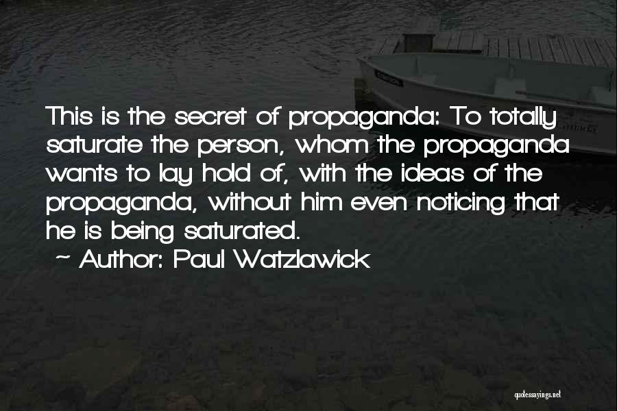 Paul Watzlawick Quotes: This Is The Secret Of Propaganda: To Totally Saturate The Person, Whom The Propaganda Wants To Lay Hold Of, With