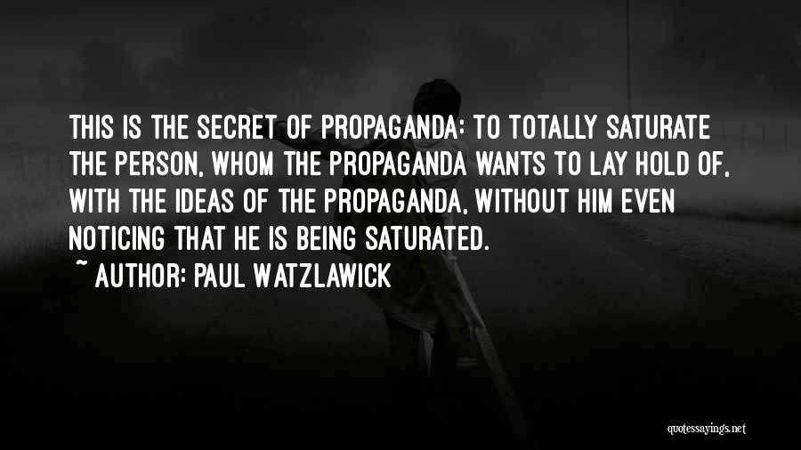 Paul Watzlawick Quotes: This Is The Secret Of Propaganda: To Totally Saturate The Person, Whom The Propaganda Wants To Lay Hold Of, With