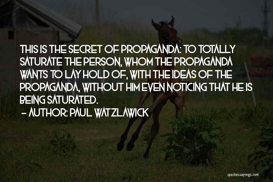 Paul Watzlawick Quotes: This Is The Secret Of Propaganda: To Totally Saturate The Person, Whom The Propaganda Wants To Lay Hold Of, With