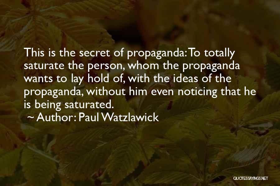 Paul Watzlawick Quotes: This Is The Secret Of Propaganda: To Totally Saturate The Person, Whom The Propaganda Wants To Lay Hold Of, With