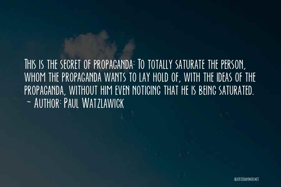 Paul Watzlawick Quotes: This Is The Secret Of Propaganda: To Totally Saturate The Person, Whom The Propaganda Wants To Lay Hold Of, With