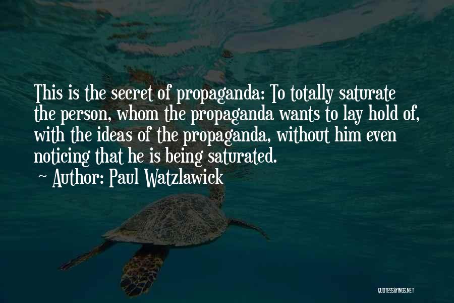 Paul Watzlawick Quotes: This Is The Secret Of Propaganda: To Totally Saturate The Person, Whom The Propaganda Wants To Lay Hold Of, With