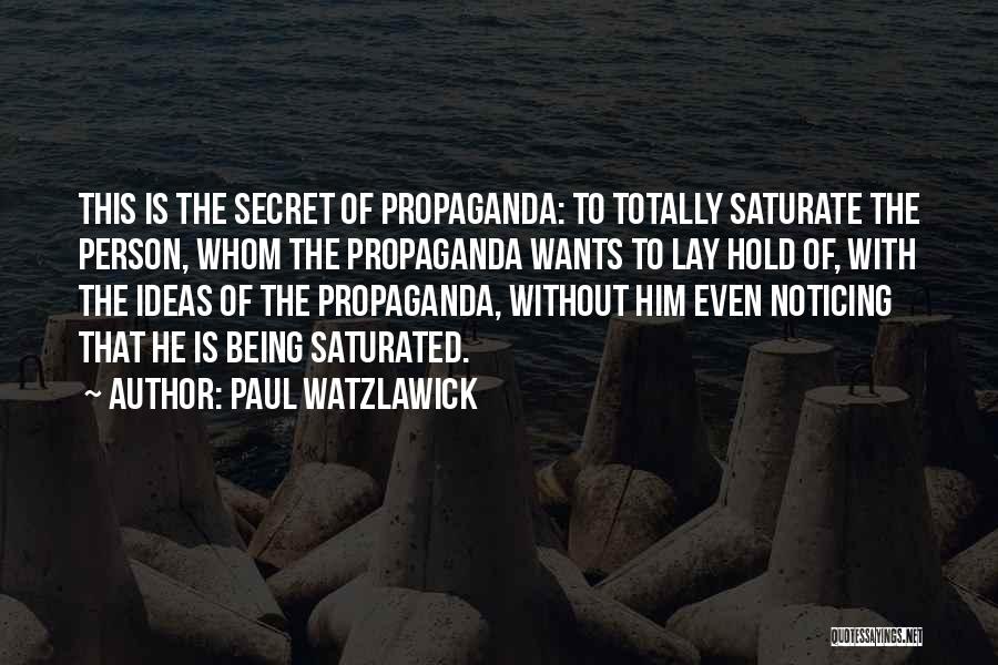 Paul Watzlawick Quotes: This Is The Secret Of Propaganda: To Totally Saturate The Person, Whom The Propaganda Wants To Lay Hold Of, With