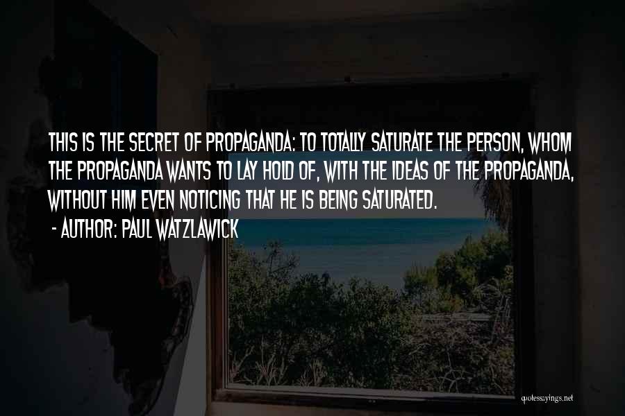 Paul Watzlawick Quotes: This Is The Secret Of Propaganda: To Totally Saturate The Person, Whom The Propaganda Wants To Lay Hold Of, With