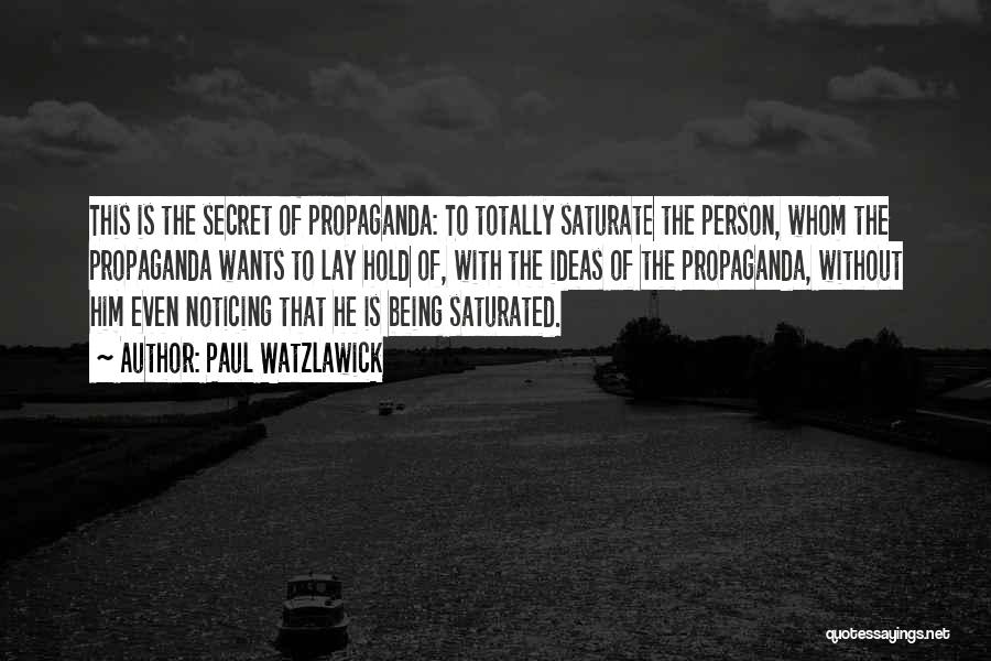 Paul Watzlawick Quotes: This Is The Secret Of Propaganda: To Totally Saturate The Person, Whom The Propaganda Wants To Lay Hold Of, With