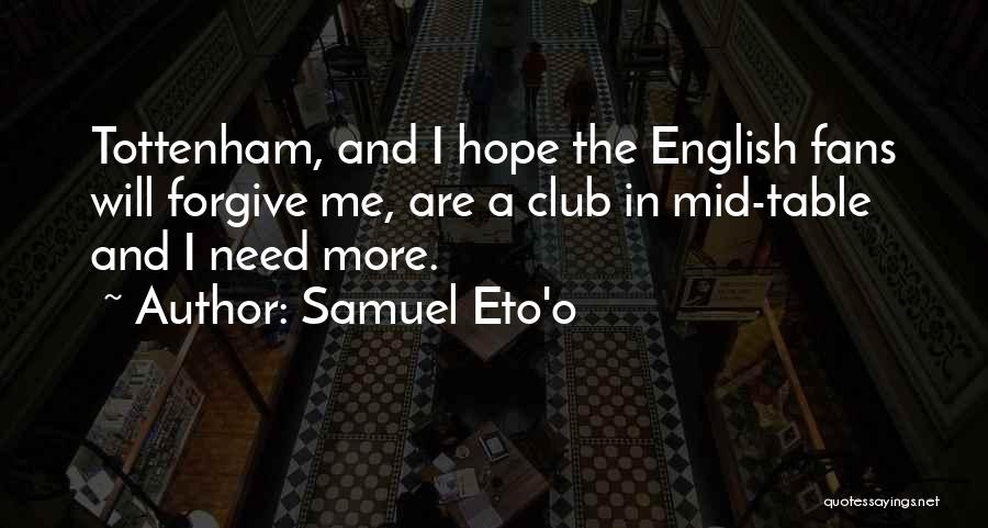 Samuel Eto'o Quotes: Tottenham, And I Hope The English Fans Will Forgive Me, Are A Club In Mid-table And I Need More.