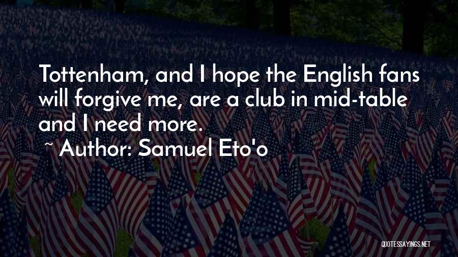 Samuel Eto'o Quotes: Tottenham, And I Hope The English Fans Will Forgive Me, Are A Club In Mid-table And I Need More.
