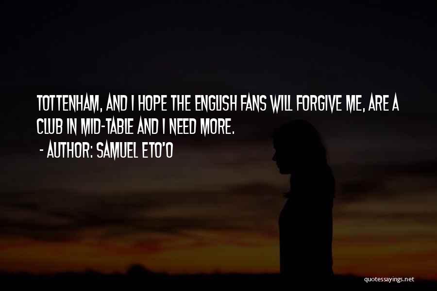 Samuel Eto'o Quotes: Tottenham, And I Hope The English Fans Will Forgive Me, Are A Club In Mid-table And I Need More.