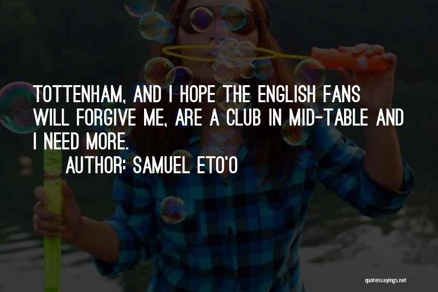 Samuel Eto'o Quotes: Tottenham, And I Hope The English Fans Will Forgive Me, Are A Club In Mid-table And I Need More.