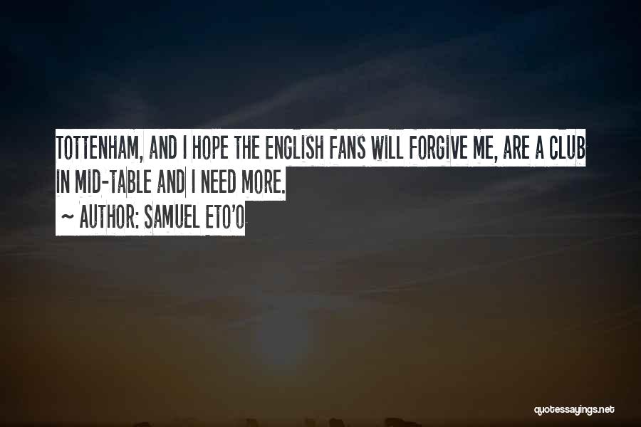 Samuel Eto'o Quotes: Tottenham, And I Hope The English Fans Will Forgive Me, Are A Club In Mid-table And I Need More.