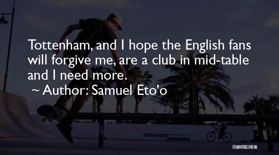 Samuel Eto'o Quotes: Tottenham, And I Hope The English Fans Will Forgive Me, Are A Club In Mid-table And I Need More.