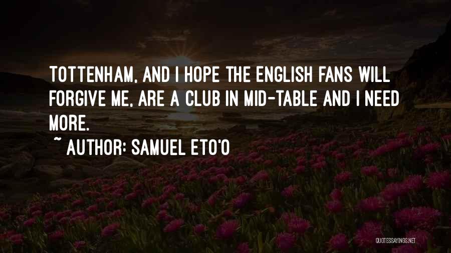 Samuel Eto'o Quotes: Tottenham, And I Hope The English Fans Will Forgive Me, Are A Club In Mid-table And I Need More.