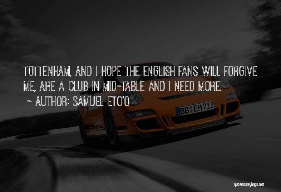 Samuel Eto'o Quotes: Tottenham, And I Hope The English Fans Will Forgive Me, Are A Club In Mid-table And I Need More.