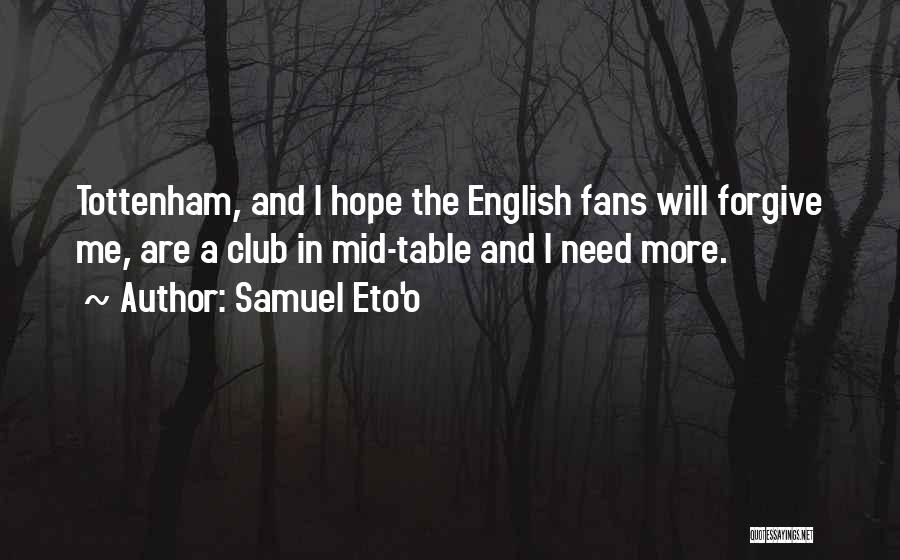 Samuel Eto'o Quotes: Tottenham, And I Hope The English Fans Will Forgive Me, Are A Club In Mid-table And I Need More.