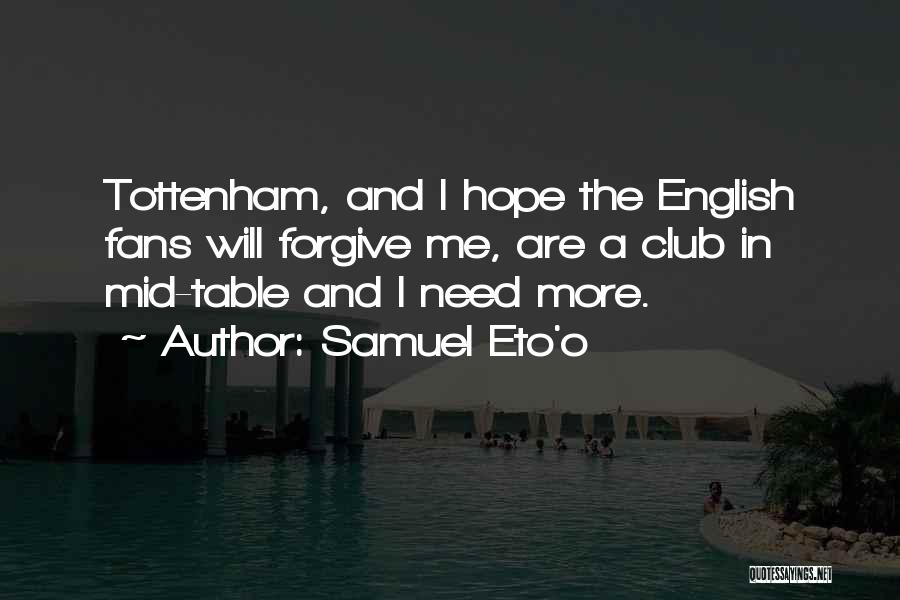 Samuel Eto'o Quotes: Tottenham, And I Hope The English Fans Will Forgive Me, Are A Club In Mid-table And I Need More.
