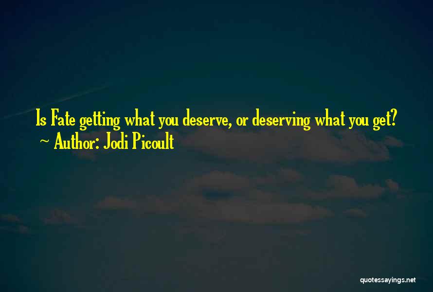 Jodi Picoult Quotes: Is Fate Getting What You Deserve, Or Deserving What You Get?