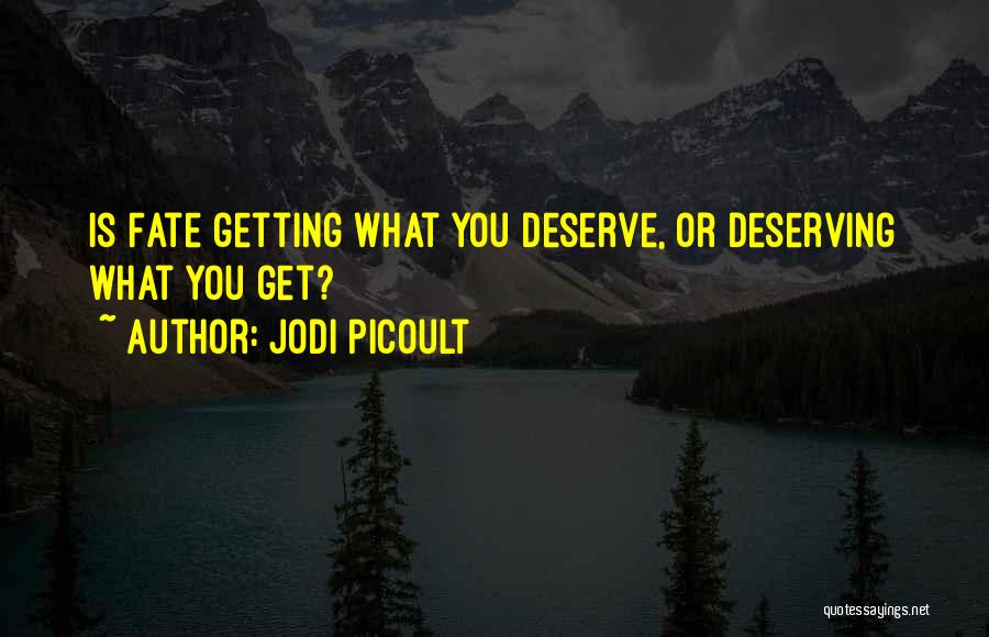 Jodi Picoult Quotes: Is Fate Getting What You Deserve, Or Deserving What You Get?