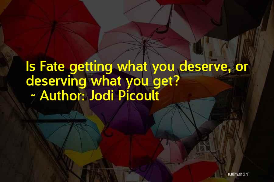 Jodi Picoult Quotes: Is Fate Getting What You Deserve, Or Deserving What You Get?