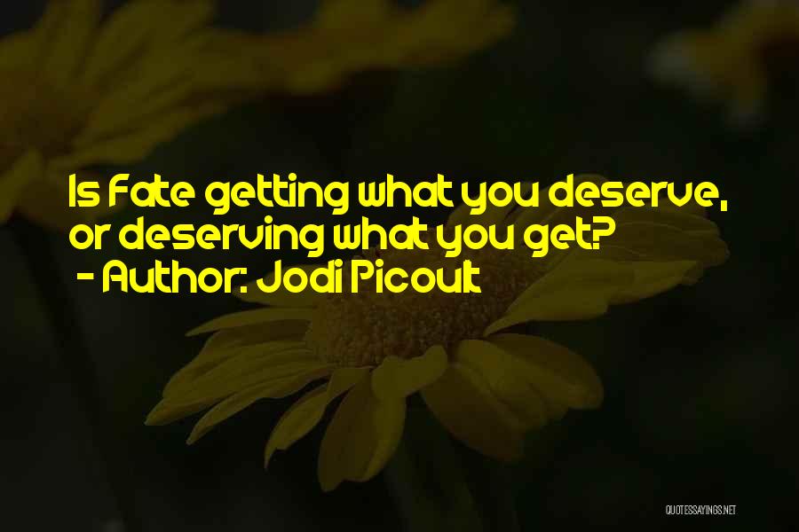 Jodi Picoult Quotes: Is Fate Getting What You Deserve, Or Deserving What You Get?