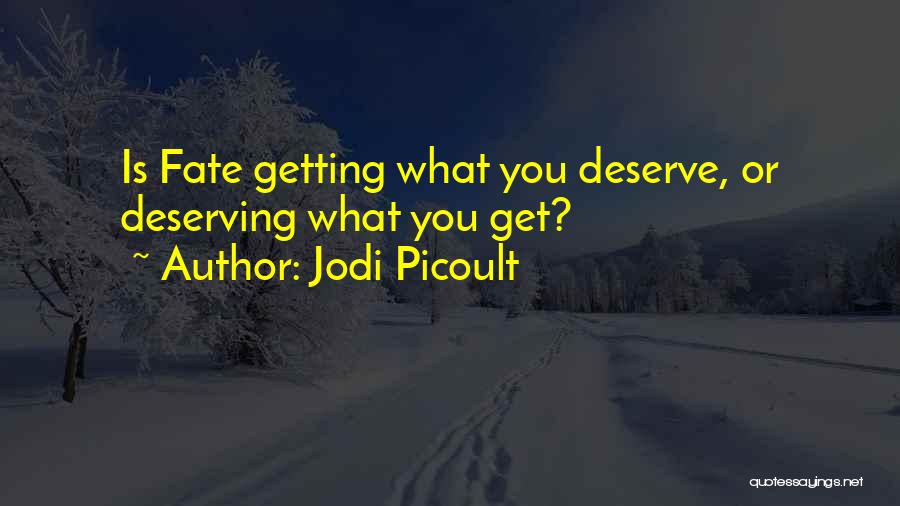 Jodi Picoult Quotes: Is Fate Getting What You Deserve, Or Deserving What You Get?