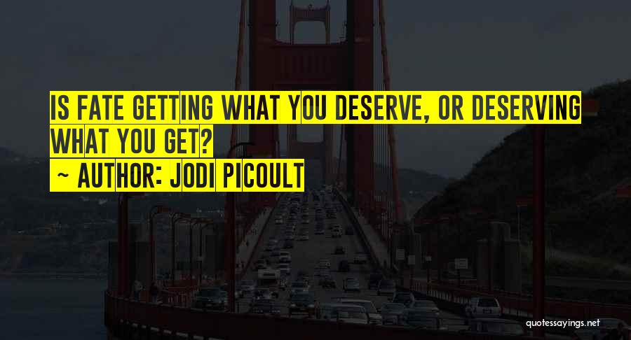 Jodi Picoult Quotes: Is Fate Getting What You Deserve, Or Deserving What You Get?