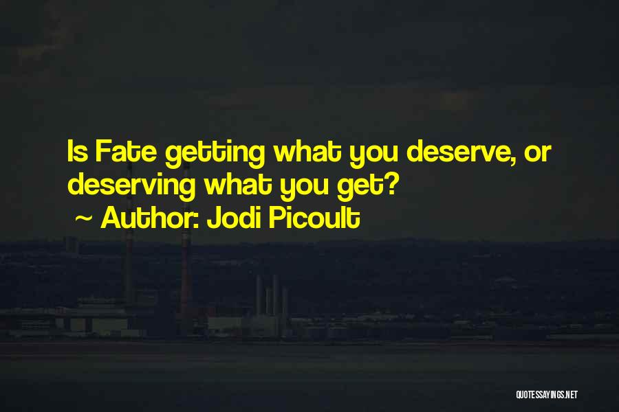 Jodi Picoult Quotes: Is Fate Getting What You Deserve, Or Deserving What You Get?