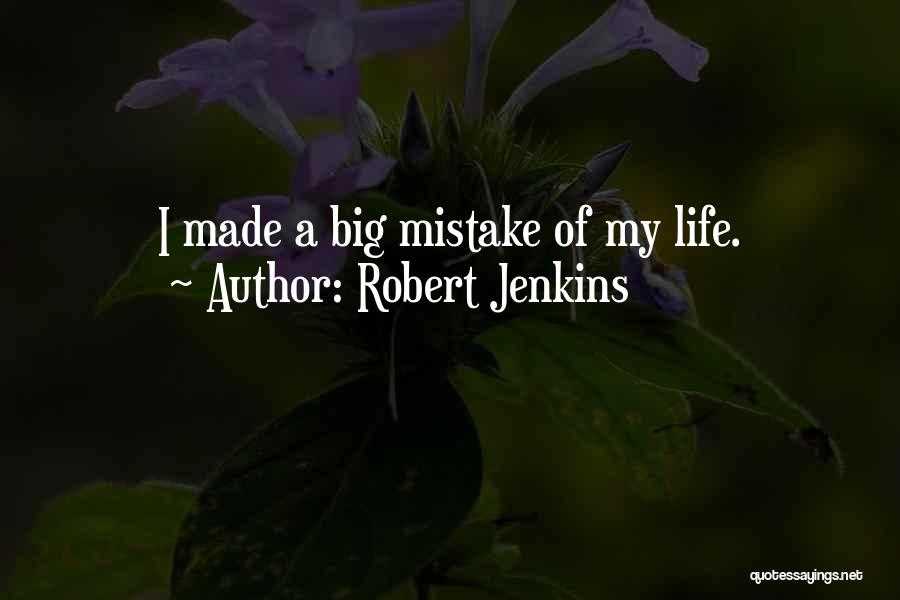 Robert Jenkins Quotes: I Made A Big Mistake Of My Life.