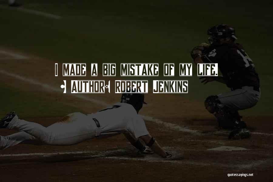 Robert Jenkins Quotes: I Made A Big Mistake Of My Life.