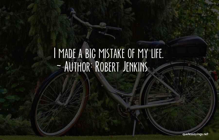 Robert Jenkins Quotes: I Made A Big Mistake Of My Life.