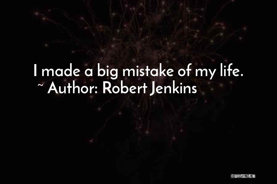 Robert Jenkins Quotes: I Made A Big Mistake Of My Life.