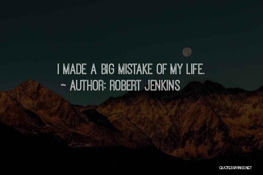Robert Jenkins Quotes: I Made A Big Mistake Of My Life.
