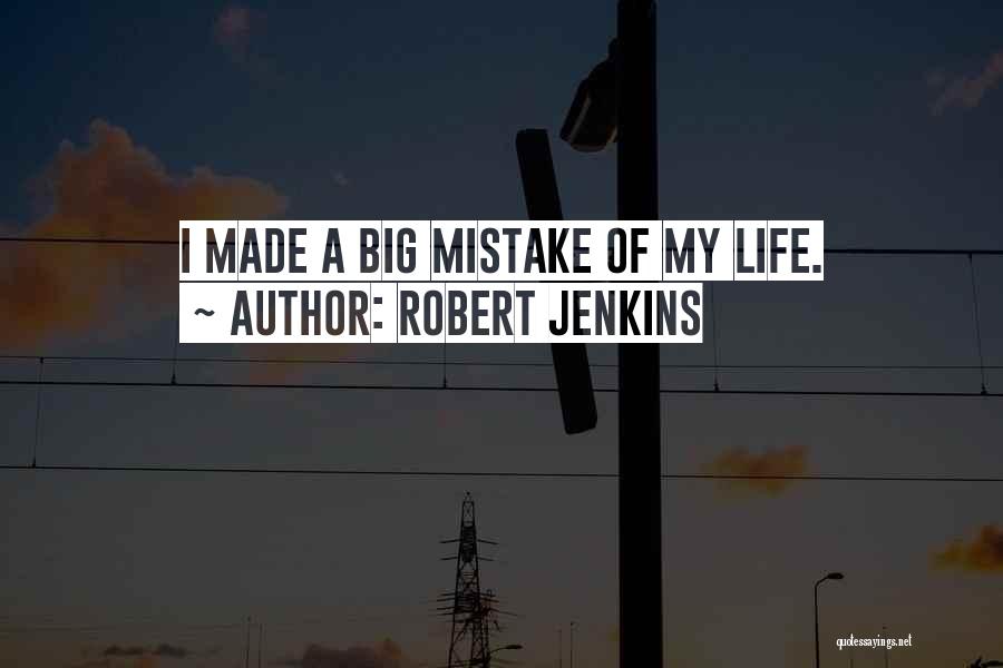 Robert Jenkins Quotes: I Made A Big Mistake Of My Life.