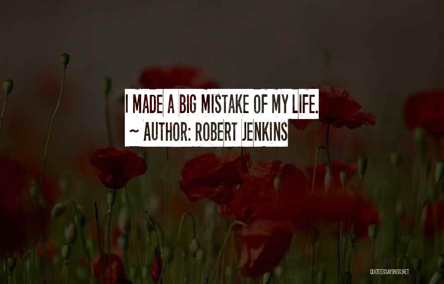 Robert Jenkins Quotes: I Made A Big Mistake Of My Life.
