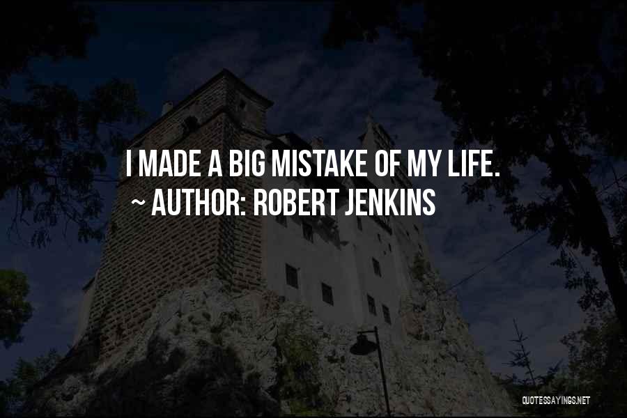 Robert Jenkins Quotes: I Made A Big Mistake Of My Life.