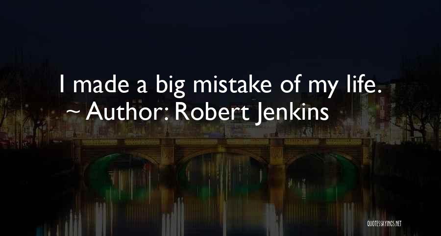 Robert Jenkins Quotes: I Made A Big Mistake Of My Life.