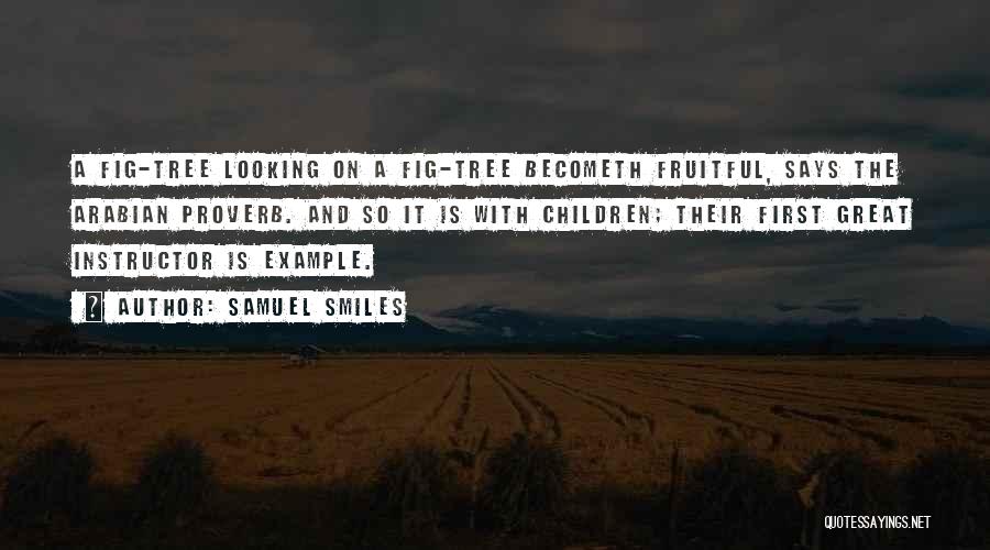 Samuel Smiles Quotes: A Fig-tree Looking On A Fig-tree Becometh Fruitful, Says The Arabian Proverb. And So It Is With Children; Their First